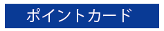 ポイントカードのご案内